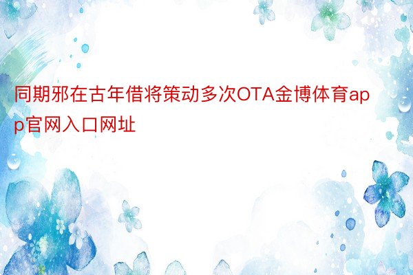 同期邪在古年借将策动多次OTA金博体育app官网入口网址