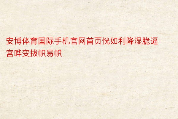 安博体育国际手机官网首页恍如利降湿脆逼宫哗变拔帜易帜