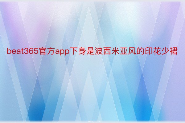 beat365官方app下身是波西米亚风的印花少裙