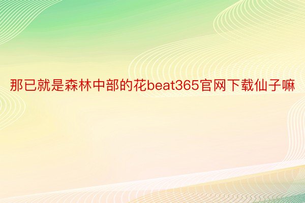 那已就是森林中部的花beat365官网下载仙子嘛