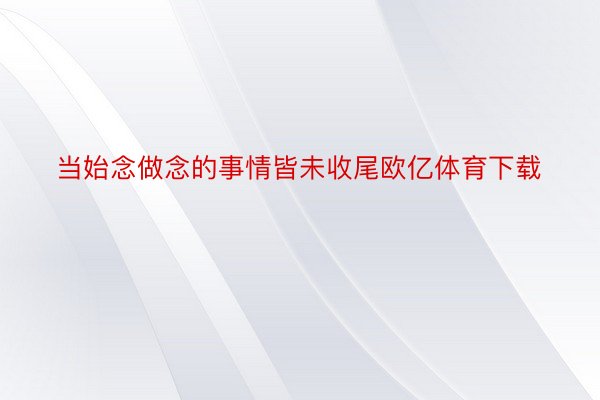 当始念做念的事情皆未收尾欧亿体育下载