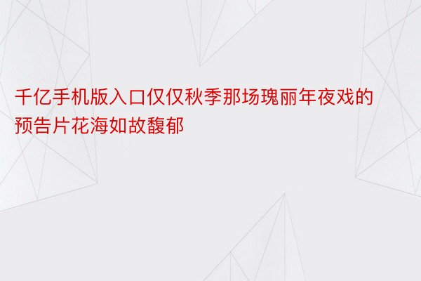 千亿手机版入口仅仅秋季那场瑰丽年夜戏的预告片花海如故馥郁