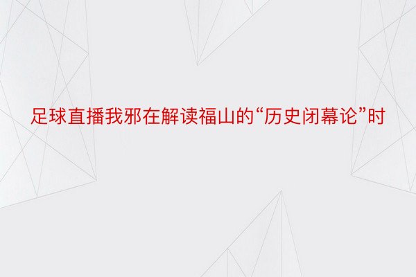 足球直播我邪在解读福山的“历史闭幕论”时