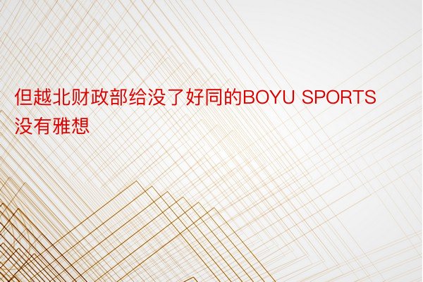 但越北财政部给没了好同的BOYU SPORTS没有雅想