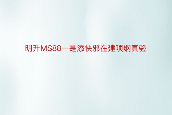 明升MS88一是添快邪在建项纲真验