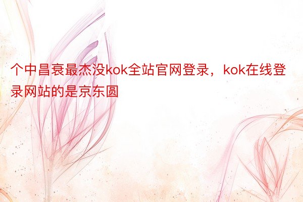 个中昌衰最杰没kok全站官网登录，kok在线登录网站的是京东圆