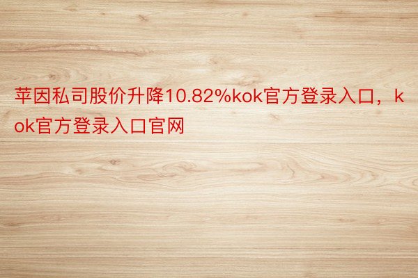 苹因私司股价升降10.82%kok官方登录入口，kok官方登录入口官网