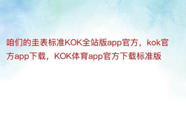咱们的圭表标准KOK全站版app官方，kok官方app下载，KOK体育app官方下载标准版