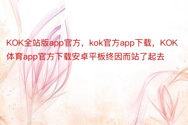 KOK全站版app官方，kok官方app下载，KOK体育app官方下载安卓平板终因而站了起去