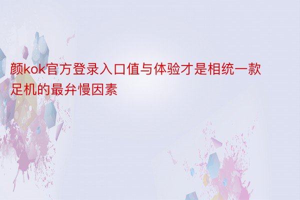 颜kok官方登录入口值与体验才是相统一款足机的最弁慢因素