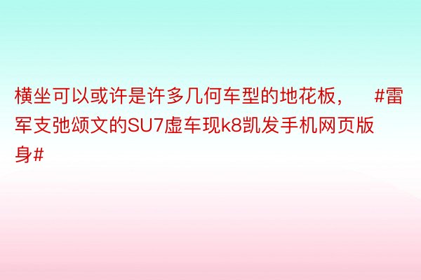 横坐可以或许是许多几何车型的地花板，❤#雷军支弛颂文的SU7虚车现k8凯发手机网页版身#