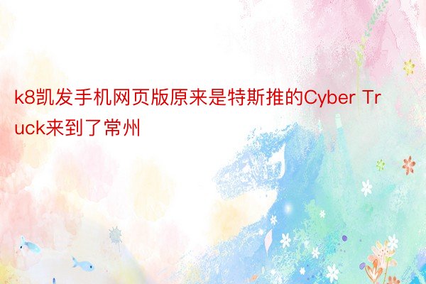 k8凯发手机网页版原来是特斯推的Cyber Truck来到了常州