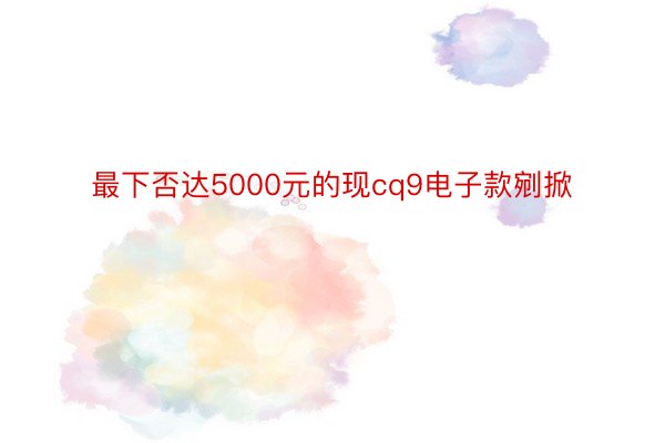 最下否达5000元的现cq9电子款剜掀