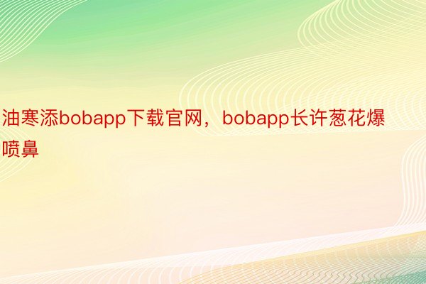 油寒添bobapp下载官网，bobapp长许葱花爆喷鼻