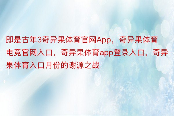 即是古年3奇异果体育官网App，奇异果体育电竞官网入口，奇异果体育app登录入口，奇异果体育入口月份的谢源之战