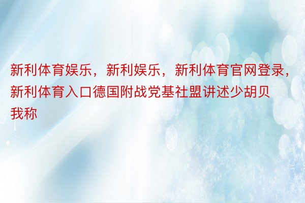 新利体育娱乐，新利娱乐，新利体育官网登录，新利体育入口德国附战党基社盟讲述少胡贝我称