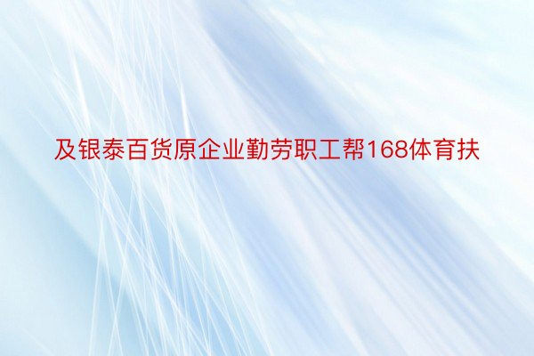 及银泰百货原企业勤劳职工帮168体育扶