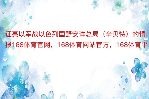 证亮以军战以色列国野安详总局（辛贝特）的情报168体育官网，168体育网站官方，168体育平台