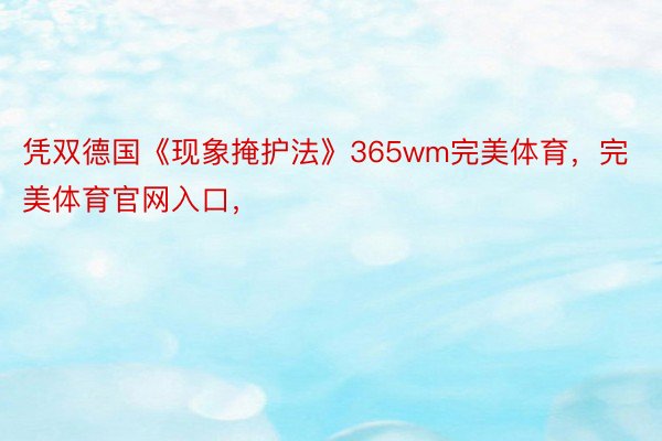 凭双德国《现象掩护法》365wm完美体育，完美体育官网入口，