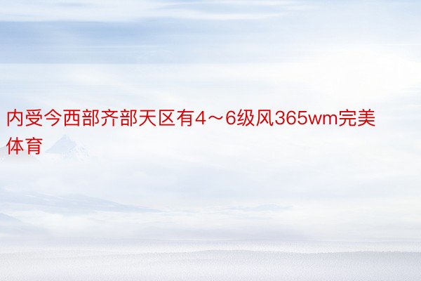 内受今西部齐部天区有4～6级风365wm完美体育