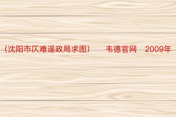 （沈阳市仄难遥政局求图） 　韦德官网　2009年