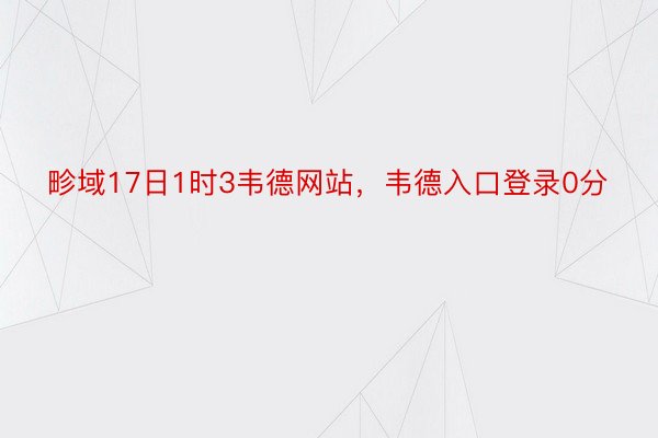 畛域17日1时3韦德网站，韦德入口登录0分