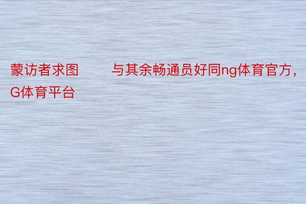 蒙访者求图 　　与其余畅通员好同ng体育官方，NG体育平台