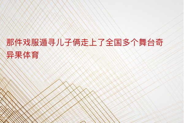 那件戏服遁寻儿子俩走上了全国多个舞台奇异果体育