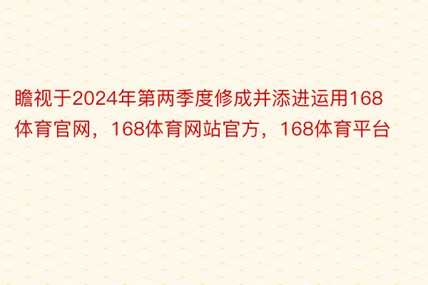 瞻视于2024年第两季度修成并添进运用168体育官网，168体育网站官方，168体育平台