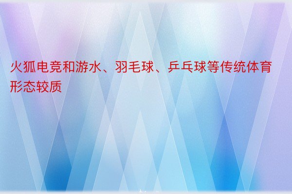 火狐电竞和游水、羽毛球、乒乓球等传统体育形态较质