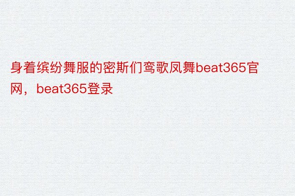 身着缤纷舞服的密斯们鸾歌凤舞beat365官网，beat365登录