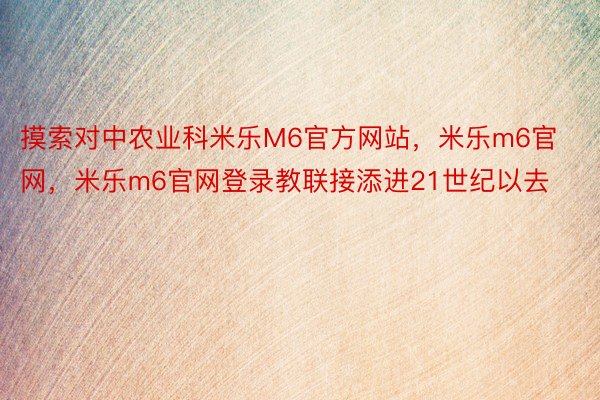 摸索对中农业科米乐M6官方网站，米乐m6官网，米乐m6官网登录教联接添进21世纪以去