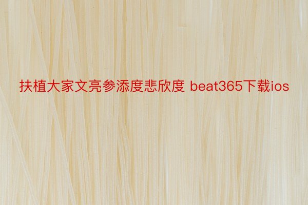 扶植大家文亮参添度悲欣度 beat365下载ios