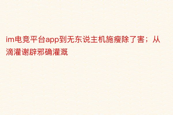 im电竞平台app到无东说主机施瘦除了害；从滴灌谢辟邪确灌溉