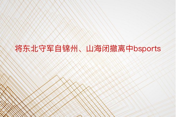 将东北守军自锦州、山海闭撤离中bsports