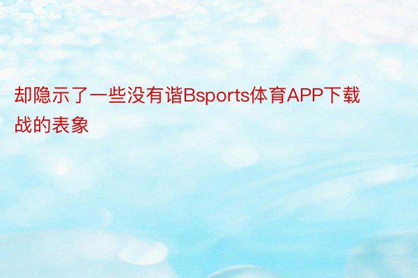 却隐示了一些没有谐Bsports体育APP下载战的表象