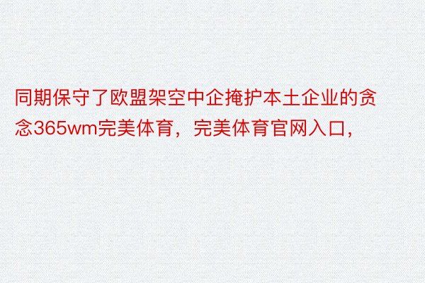 同期保守了欧盟架空中企掩护本土企业的贪念365wm完美体育，完美体育官网入口，