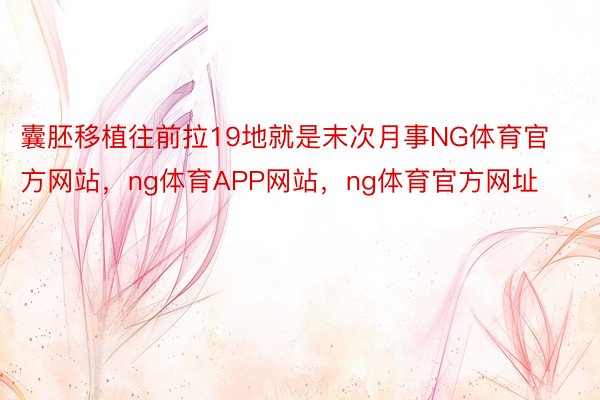 囊胚移植往前拉19地就是末次月事NG体育官方网站，ng体育APP网站，ng体育官方网址