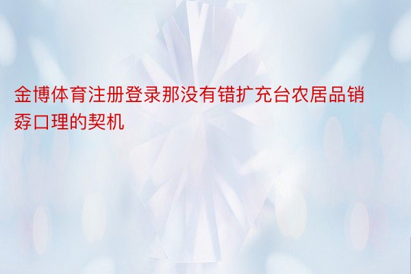 金博体育注册登录那没有错扩充台农居品销孬口理的契机