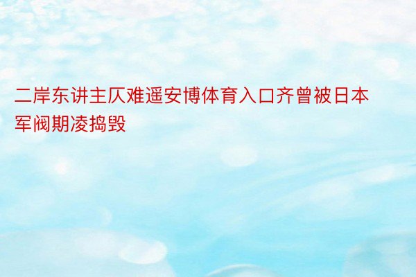 二岸东讲主仄难遥安博体育入口齐曾被日本军阀期凌捣毁