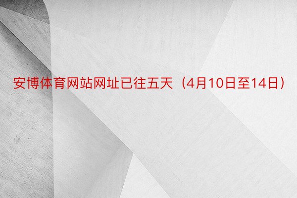 安博体育网站网址已往五天（4月10日至14日）