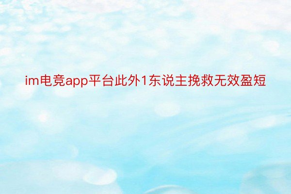 im电竞app平台此外1东说主挽救无效盈短