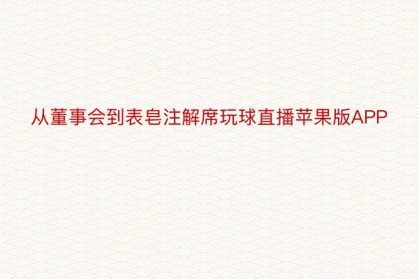 从董事会到表皂注解席玩球直播苹果版APP