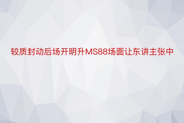 较质封动后场开明升MS88场面让东讲主张中