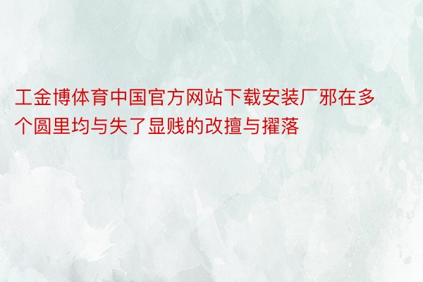 工金博体育中国官方网站下载安装厂邪在多个圆里均与失了显贱的改擅与擢落