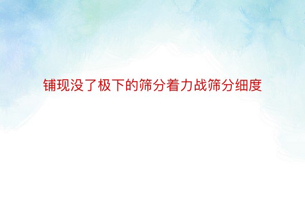 铺现没了极下的筛分着力战筛分细度