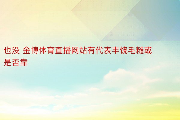 也没 金博体育直播网站有代表丰饶毛糙或是否靠