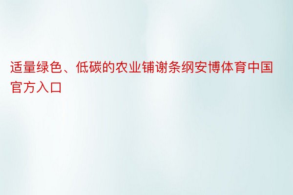 适量绿色、低碳的农业铺谢条纲安博体育中国官方入口