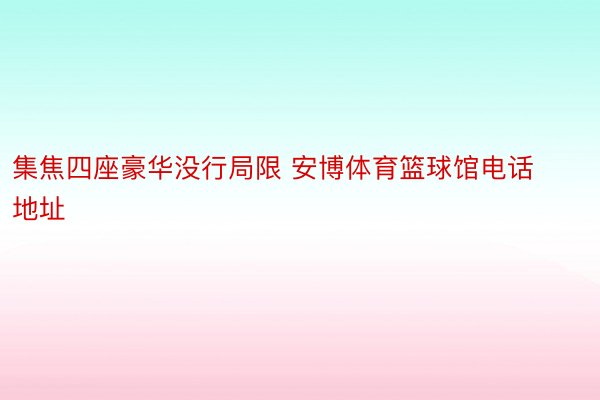 集焦四座豪华没行局限 安博体育篮球馆电话地址