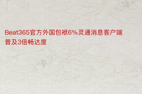 Beat365官方外国包袱6%灵通消息客户端 普及3倍畅达度